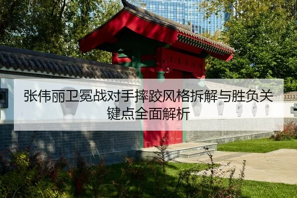 张伟丽卫冕战对手摔跤风格拆解与胜负关键点全面解析